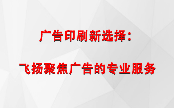 仁布广告印刷新选择：飞扬聚焦广告的专业服务